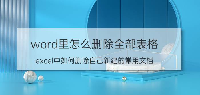 word里怎么删除全部表格 excel中如何删除自己新建的常用文档？